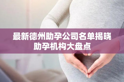 最新德州助孕公司名单揭晓助孕机构大盘点