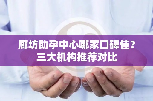 廊坊助孕中心哪家口碑佳？三大机构推荐对比