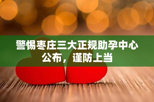 警惕枣庄三大正规助孕中心公布，谨防上当