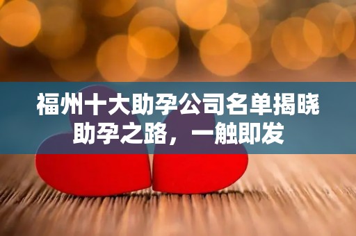 福州十大助孕公司名单揭晓助孕之路，一触即发
