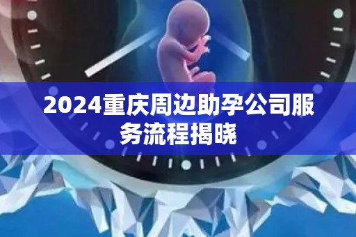 2024重庆周边助孕公司服务流程揭晓