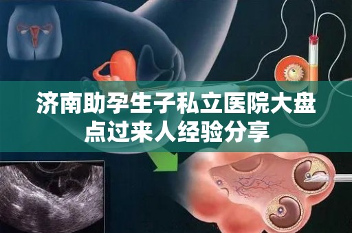 济南助孕生子私立医院大盘点过来人经验分享
