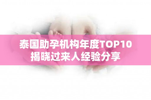 泰国助孕机构年度TOP10揭晓过来人经验分享