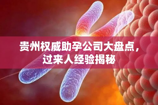 贵州权威助孕公司大盘点，过来人经验揭秘