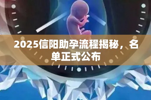 2025信阳助孕流程揭秘，名单正式公布