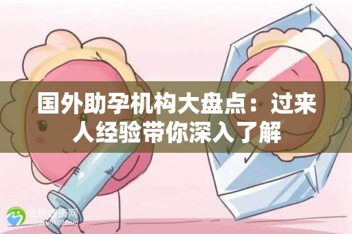 国外助孕机构大盘点：过来人经验带你深入了解