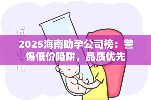 2025海南助孕公司榜：警惕低价陷阱，品质优先