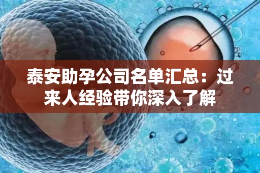 泰安助孕公司名单汇总：过来人经验带你深入了解