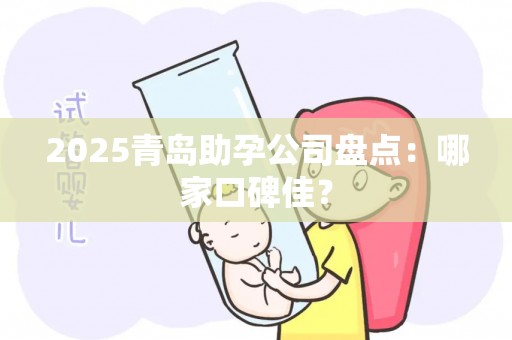 2025青岛助孕公司盘点：哪家口碑佳？
