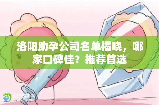 洛阳助孕公司名单揭晓，哪家口碑佳？推荐首选