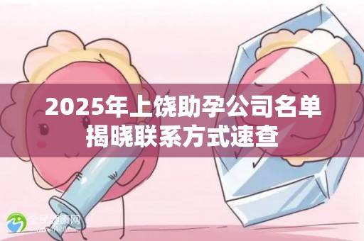 2025年上饶助孕公司名单揭晓联系方式速查