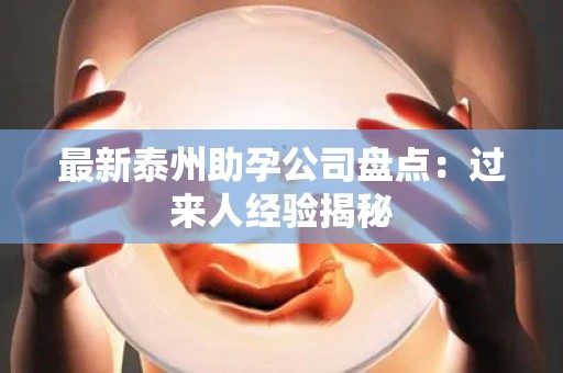 最新泰州助孕公司盘点：过来人经验揭秘