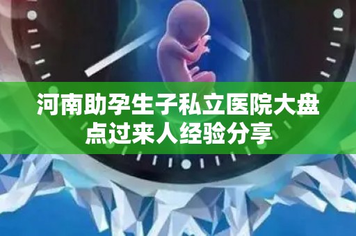河南助孕生子私立医院大盘点过来人经验分享