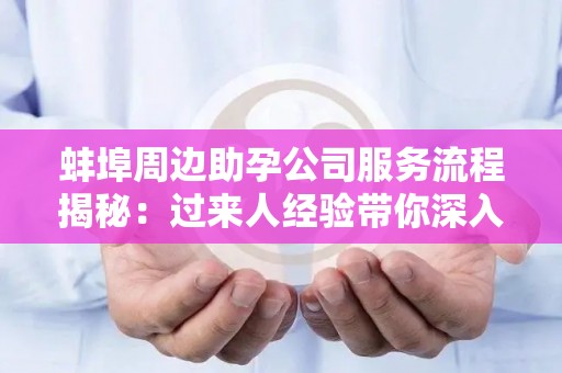 蚌埠周边助孕公司服务流程揭秘：过来人经验带你深入了解
