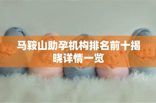 马鞍山助孕机构排名前十揭晓详情一览