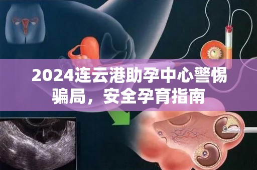 2024连云港助孕中心警惕骗局，安全孕育指南