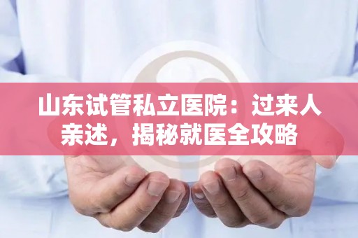 山东试管私立医院：过来人亲述，揭秘就医全攻略