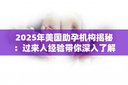 2025年美国助孕机构揭秘：过来人经验带你深入了解