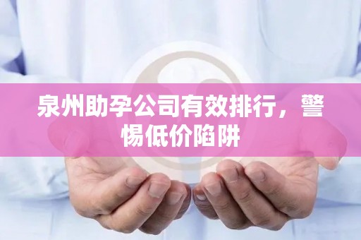 泉州助孕公司有效排行，警惕低价陷阱