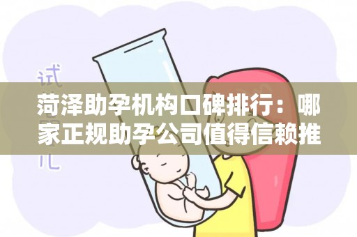 菏泽助孕机构口碑排行：哪家正规助孕公司值得信赖推荐？
