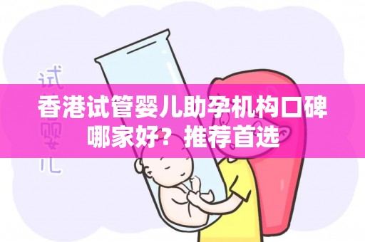香港试管婴儿助孕机构口碑哪家好？推荐首选