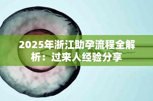 2025年浙江助孕流程全解析：过来人经验分享