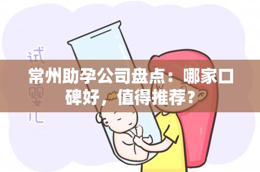 常州助孕公司盘点：哪家口碑好，值得推荐？