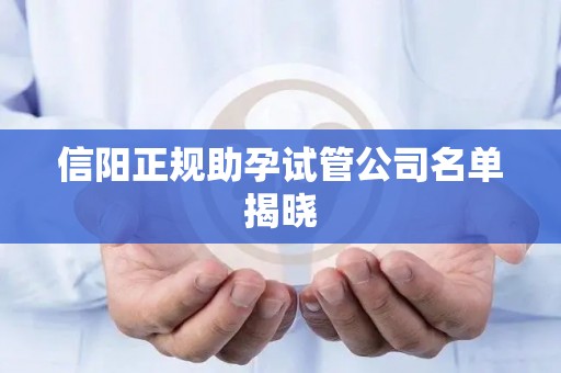 信阳正规助孕试管公司名单揭晓