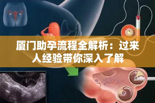 厦门助孕流程全解析：过来人经验带你深入了解