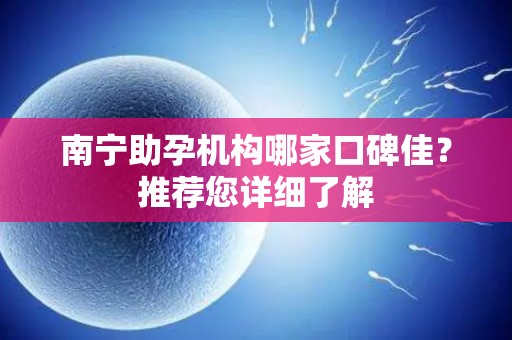 南宁助孕机构哪家口碑佳？推荐您详细了解