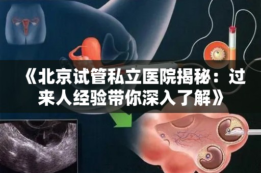 《北京试管私立医院揭秘：过来人经验带你深入了解》