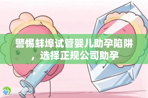 警惕蚌埠试管婴儿助孕陷阱，选择正规公司助孕