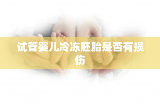 试管婴儿冷冻胚胎是否有损伤