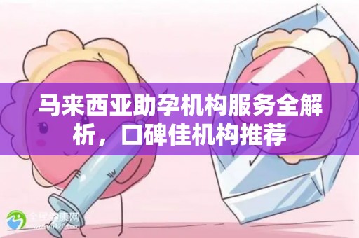 马来西亚助孕机构服务全解析，口碑佳机构推荐
