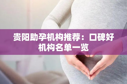 贵阳助孕机构推荐：口碑好机构名单一览