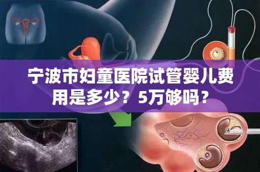 宁波市妇童医院试管婴儿费用是多少？5万够吗？