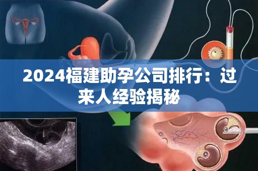 2024福建助孕公司排行：过来人经验揭秘