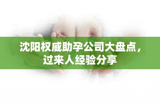 沈阳权威助孕公司大盘点，过来人经验分享