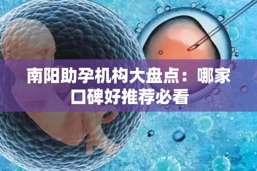 南阳助孕机构大盘点：哪家口碑好推荐必看