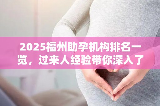 2025福州助孕机构排名一览，过来人经验带你深入了解