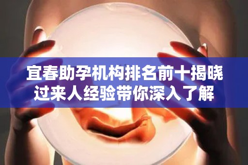 宜春助孕机构排名前十揭晓过来人经验带你深入了解