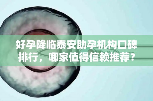 好孕降临泰安助孕机构口碑排行，哪家值得信赖推荐？