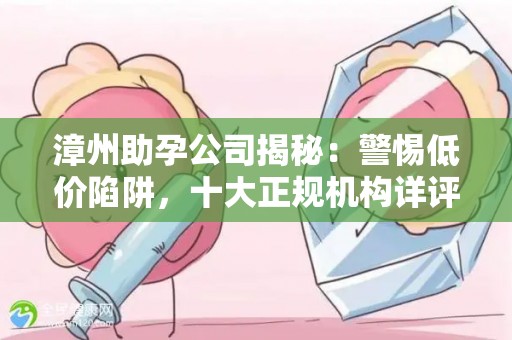 漳州助孕公司揭秘：警惕低价陷阱，十大正规机构详评