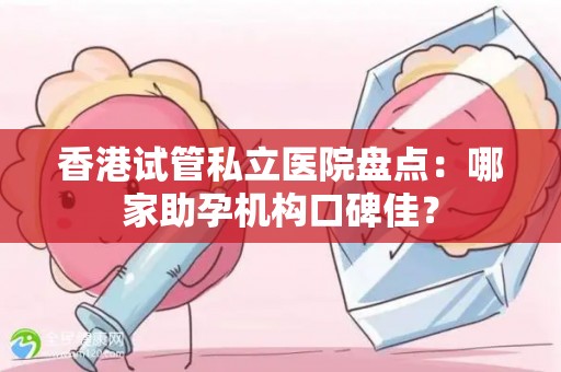 香港试管私立医院盘点：哪家助孕机构口碑佳？