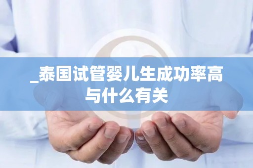 _泰国试管婴儿生成功率高与什么有关