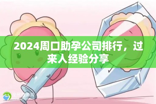 2024周口助孕公司排行，过来人经验分享