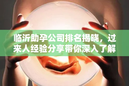 临沂助孕公司排名揭晓，过来人经验分享带你深入了解
