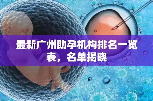 最新广州助孕机构排名一览表，名单揭晓