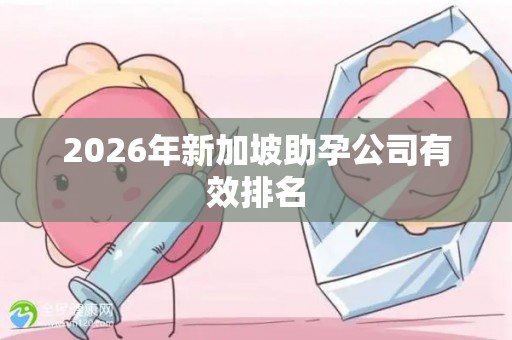 2026年新加坡助孕公司有效排名
