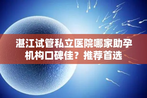 湛江试管私立医院哪家助孕机构口碑佳？推荐首选